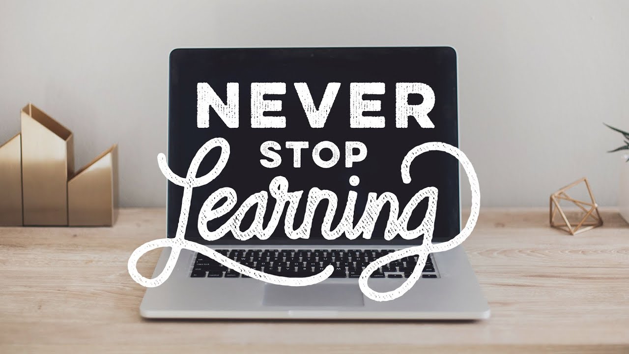 Never Stop Learning